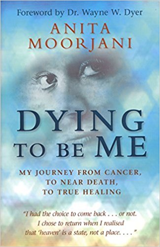 Dying to Be Me My Journey from Cancer, to Near Death, to True Healing